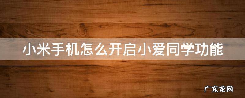 小米手机怎么开启小爱同学功能 小米手机怎样开启小爱同学