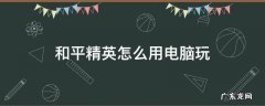 手游和平精英怎么用电脑玩 和平精英怎么用电脑玩