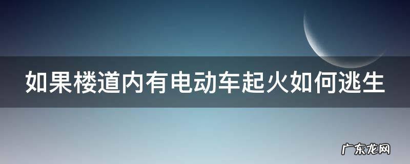 楼道电动车起火物业是否有责 如果楼道内有电动车起火如何逃生