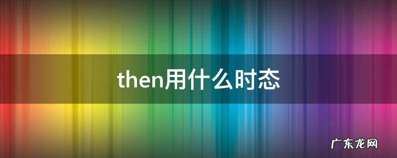 back then用什么时态 then用什么时态