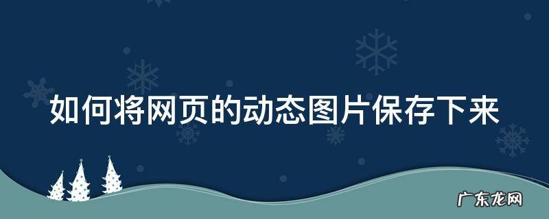 如何将网页的动态图片保存下来 如何将网页的动态图片保存下来电脑