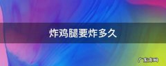 在家炸鸡腿要炸多久 炸鸡腿要炸多久