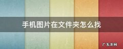 手机图片文件夹在哪里 手机图片在文件夹怎么找