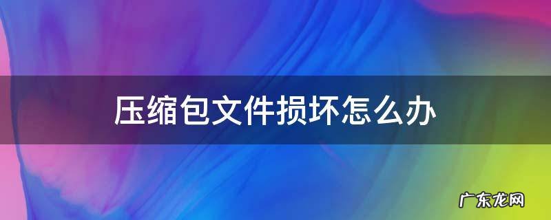 压缩包文件损坏怎么办 压缩包文件被破坏了怎么修复