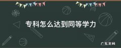 专科怎么达到同等学力 专科是同等学力吗