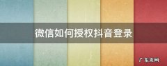 微信如何授权抖音登录苹果手机 微信如何授权抖音登录