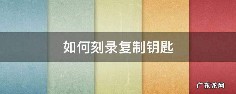 刻录和直接复制 如何刻录复制钥匙