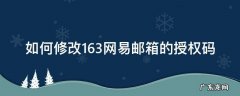 163网易邮箱授权码是什么 如何修改163网易邮箱的授权码