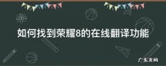 荣耀自带翻译怎么找到 如何找到荣耀8的在线翻译功能