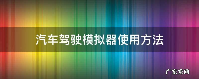 汽车模拟器使用教程 汽车驾驶模拟器使用方法
