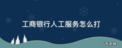 工商银行人工服务怎么打不进去 工商银行人工服务怎么打