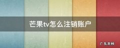 芒果tv如何注销账号 芒果tv怎么注销账户