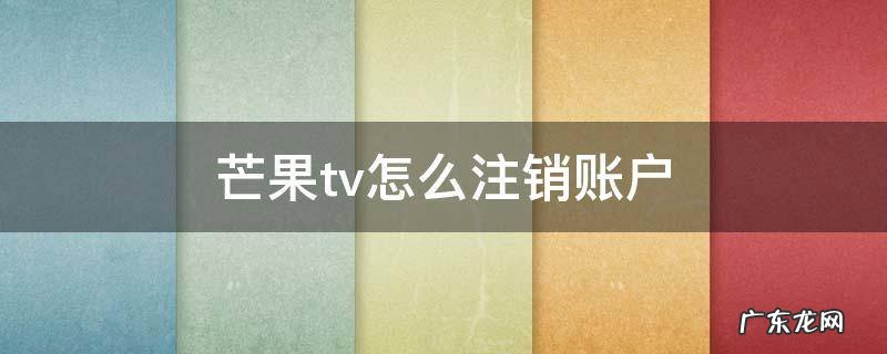 芒果tv如何注销账号 芒果tv怎么注销账户