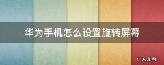 华为手机怎么设置旋转屏幕 华为手机怎样设置旋转屏幕