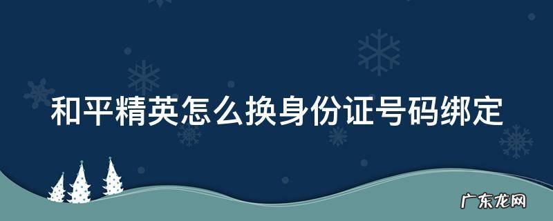 和平精英怎么换身份证号码绑定手机号 和平精英怎么换身份证号码绑定