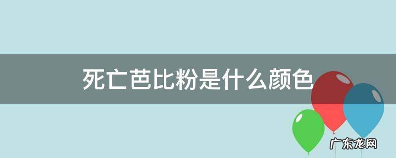 死亡芭比粉是什么颜色 死亡芭比粉是什么颜色刚才你看的是啥颜色