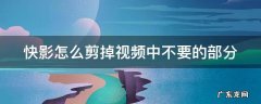 快影怎么剪掉视频中不要的部分