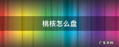 桃核怎么盘 新鲜桃核怎么盘