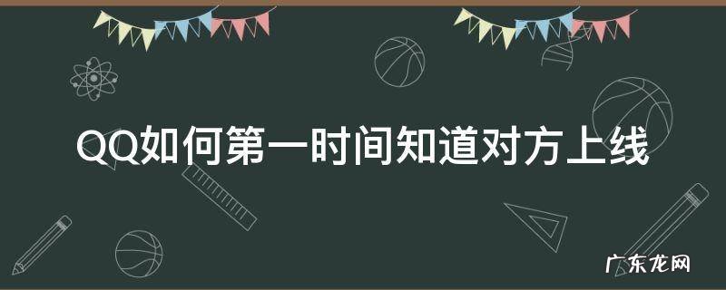 qq能看到对方最近上线时间吗 QQ如何第一时间知道对方上线