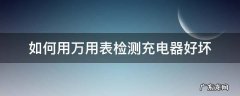 如何用万用表检测充电器好坏 万用表怎么测量手机充电器好坏