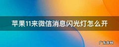 苹果11来微信消息闪光灯怎么开 iphone11微信来消息时闪光灯怎么设置