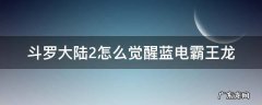 斗罗大陆2怎么觉醒蓝电霸王龙 斗罗大陆绝世唐门二蓝电霸王龙怎么觉醒