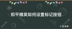 和平精英如何设置标记按钮 和平精英设置标点按钮