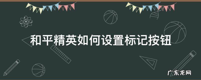 和平精英如何设置标记按钮 和平精英设置标点按钮