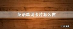 英语单词卡片怎么做 英语单词卡片怎么做又漂亮又简单