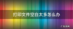 打印文件空白太多怎么办 打印文件空白处太多怎么打