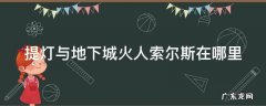 提灯与地下城火人索尔斯攻略 提灯与地下城火人索尔斯在哪里