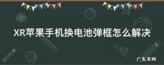XR苹果手机换电池弹框怎么解决 苹果xr换电池有弹窗怎么消