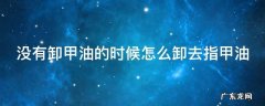 没有卸甲油怎么卸指甲贴 没有卸甲油的时候怎么卸去指甲油