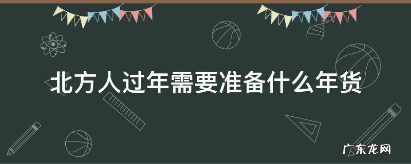 北方人过年需要准备什么年货 北方人过年会准备什么