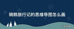 骑鹅旅行记的思维导图怎么画六年级 骑鹅旅行记的思维导图怎么画