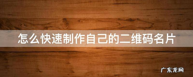 如何制作自己的二维码名片 怎么快速制作自己的二维码名片