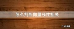 怎么判断向量线性相关和线性无关 怎么判断向量线性相关