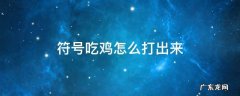 符号吃鸡怎么打出来 吃鸡的符号怎么打
