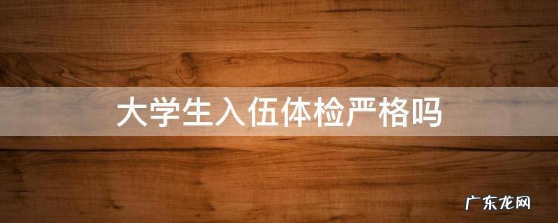 大学生入伍体检严格吗 在校大学生入伍体检严不严