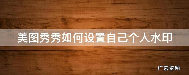 美图秀秀如何设置自己个人水印功能 美图秀秀如何设置自己个人水印
