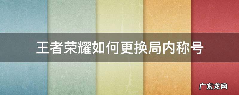 王者荣耀怎么更换局内称号? 王者荣耀如何更换局内称号