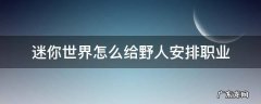 迷你世界的野人怎么让他们工作 迷你世界怎么给野人安排职业