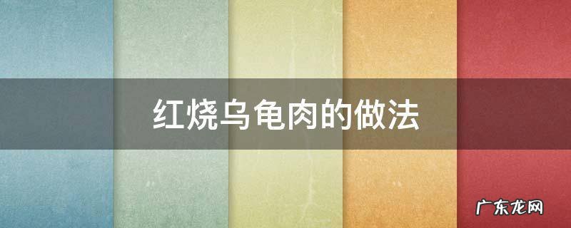 乌龟肉怎么烧 红烧乌龟肉的做法