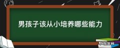 男孩从小应该培养什么技能 男孩子该从小培养哪些能力