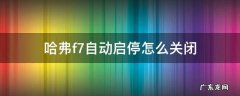 哈弗f7自动启停怎么关闭 哈弗f7的智能启停怎么使用