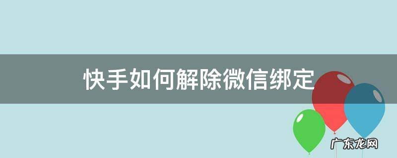 快手如何解除微信绑定? 快手如何解除微信绑定