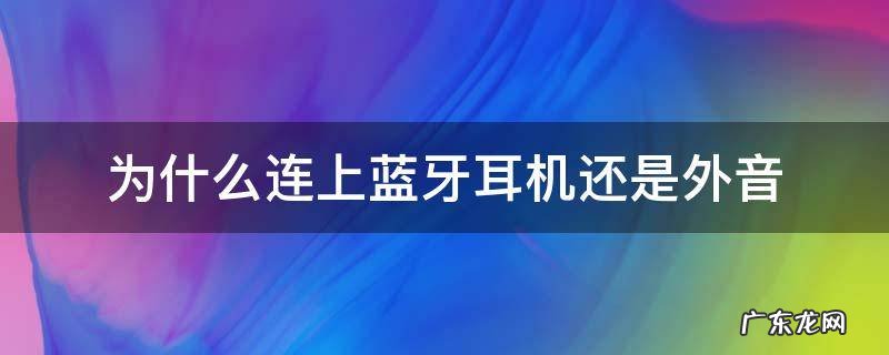 为什么连上蓝牙耳机还是外音ipad 为什么连上蓝牙耳机还是外音