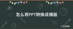 怎么将PPT转换成模版 怎么把ppt转换成ppt