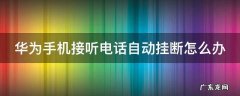 华为手机接听电话自动挂断怎么办 华为手机接电话自动挂断怎么处理