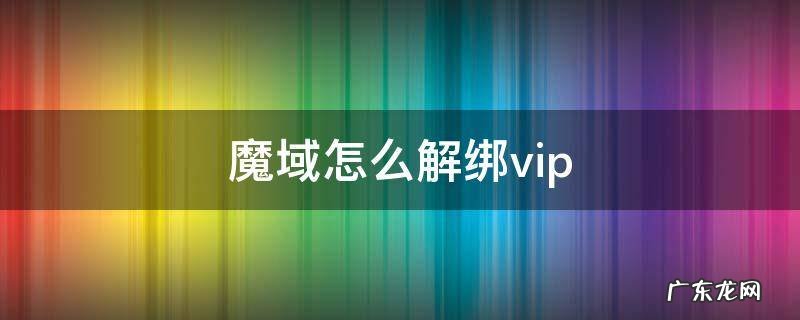 魔域怎么解绑vip 魔域怎么解绑身份证